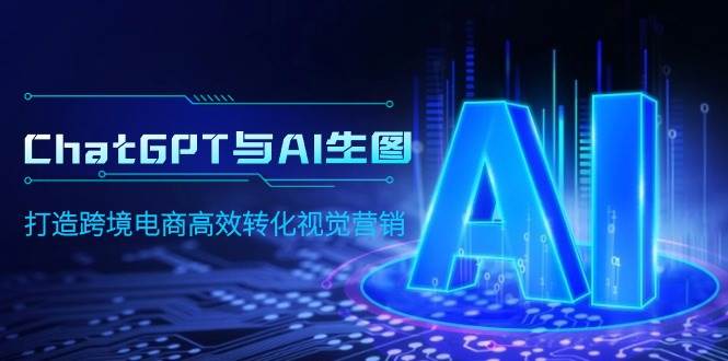 ChatGPT与AI生图，打造跨境电商高效转化视觉营销-村长副业网