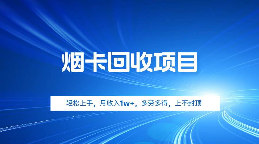 烟卡回收项目，轻松上手，月收入1w+,多劳多得，上不封顶-村长副业网