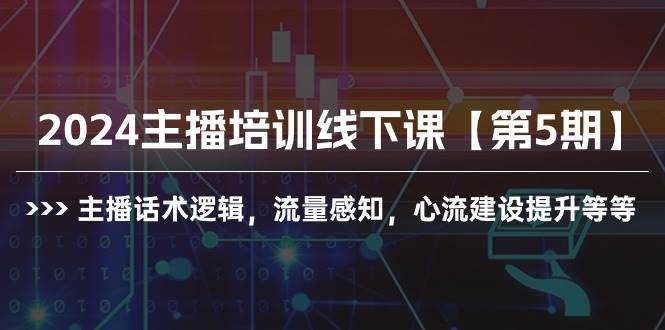 2024主播培训线下课【第5期】主播话术逻辑，流量感知，心流建设提升等等-村长副业网