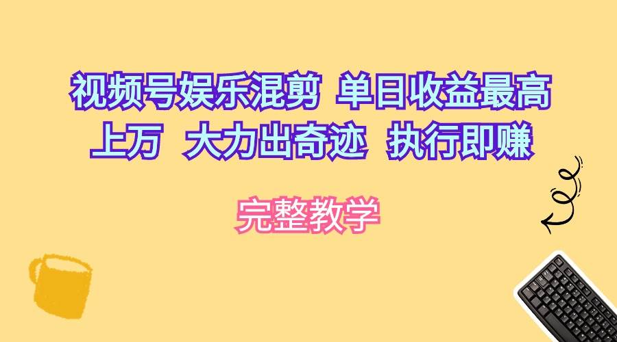 视频号娱乐混剪  单日收益最高上万   大力出奇迹   执行即赚-村长副业网