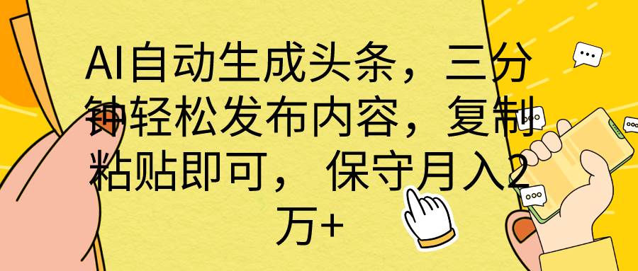 AI自动生成头条，三分钟轻松发布内容，复制粘贴即可， 保底月入2万+-村长副业网