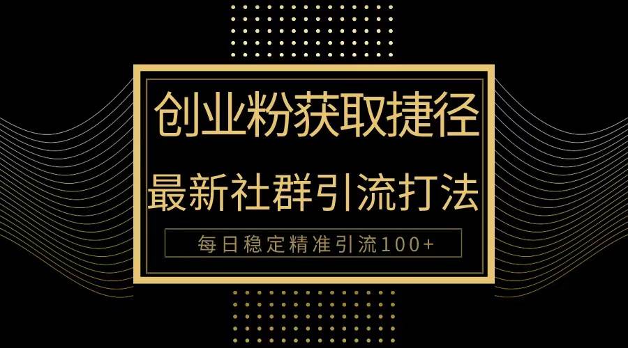 创业粉捷径！最新被动引流方法大揭秘，实现每日100+精准引流-村长副业网