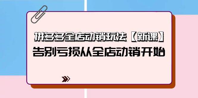 拼多多全店动销玩法【新课】，告别亏损从全店动销开始（4节视频课）-村长副业网