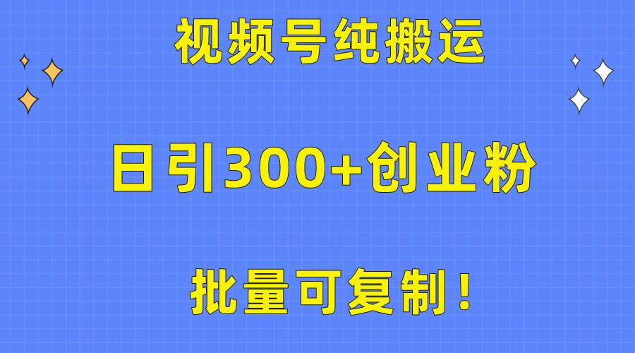 批量可复制！视频号纯搬运日引300+创业粉教程！-村长副业网