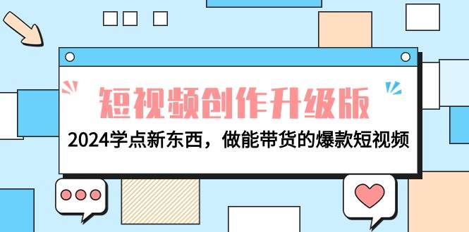 电商人必看-短视频创作升级版：2024学点新东西，做能带货的爆款短视频-村长副业网