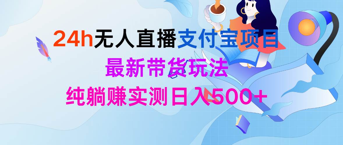 24h无人直播支付宝项目，最新带货玩法，纯躺赚实测日入500+-村长副业网