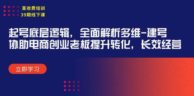 某收费培训39期线下课：起号底层逻辑，全面解析多维 建号，协助电商创业…-村长副业网