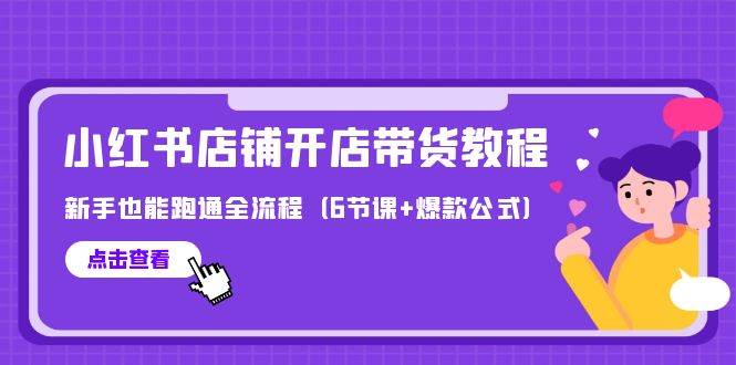 最新小红书店铺开店带货教程，新手也能跑通全流程（6节课+爆款公式）-村长副业网
