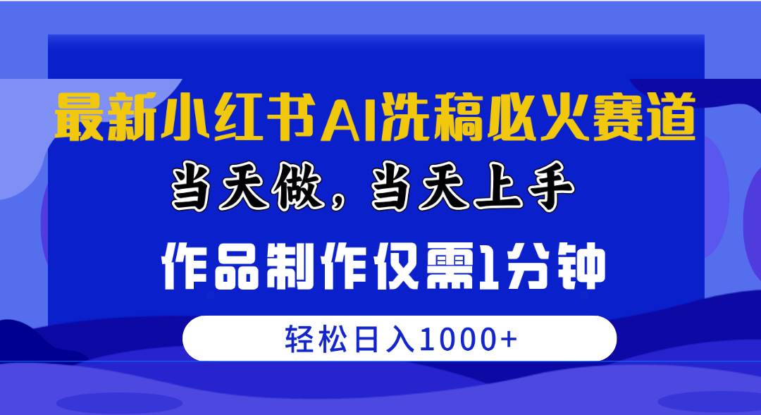 最新小红书AI洗稿必火赛道，当天做当天上手 作品制作仅需1分钟，日入1000+-村长副业网