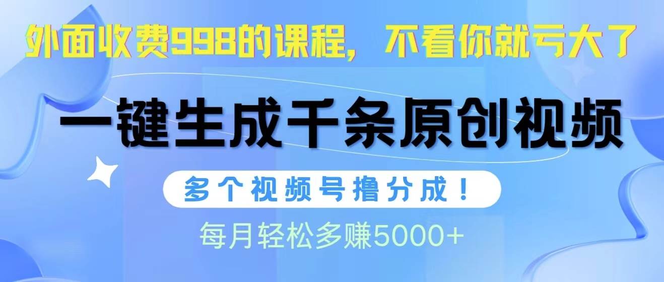 视频号软件辅助日产1000条原创视频，多个账号撸分成收益，每个月多赚5000+-村长副业网