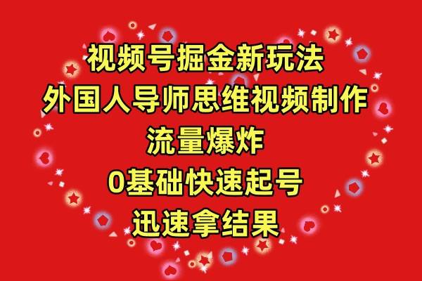 视频号掘金新玩法，外国人导师思维视频制作，流量爆炸，0其础快速起号，…-村长副业网