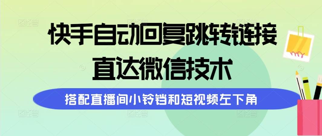 快手自动回复跳转链接，直达微信技术，搭配直播间小铃铛和短视频左下角-村长副业网