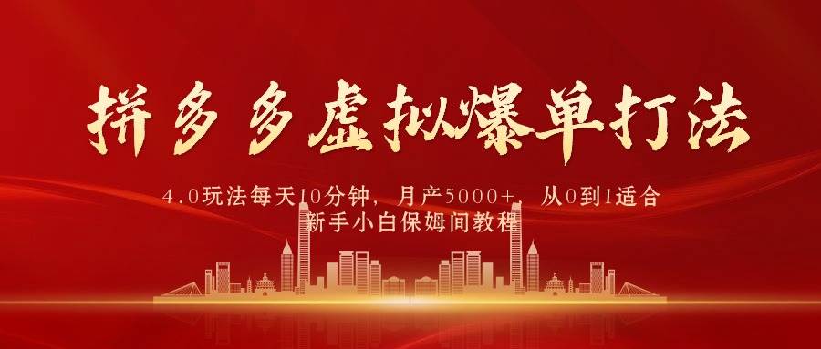 拼多多虚拟爆单打法4.0，每天10分钟，月产5000+，从0到1赚收益教程-村长副业网