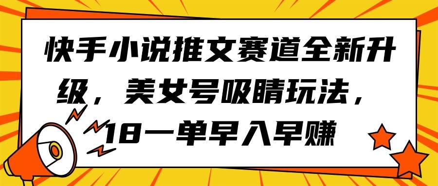 快手小说推文赛道全新升级，美女号吸睛玩法，18一单早入早赚-村长副业网