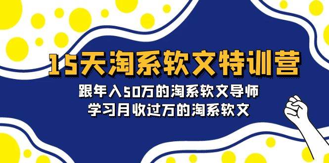 15天-淘系软文特训营：跟年入50万的淘系软文导师，学习月收过万的淘系软文-村长副业网