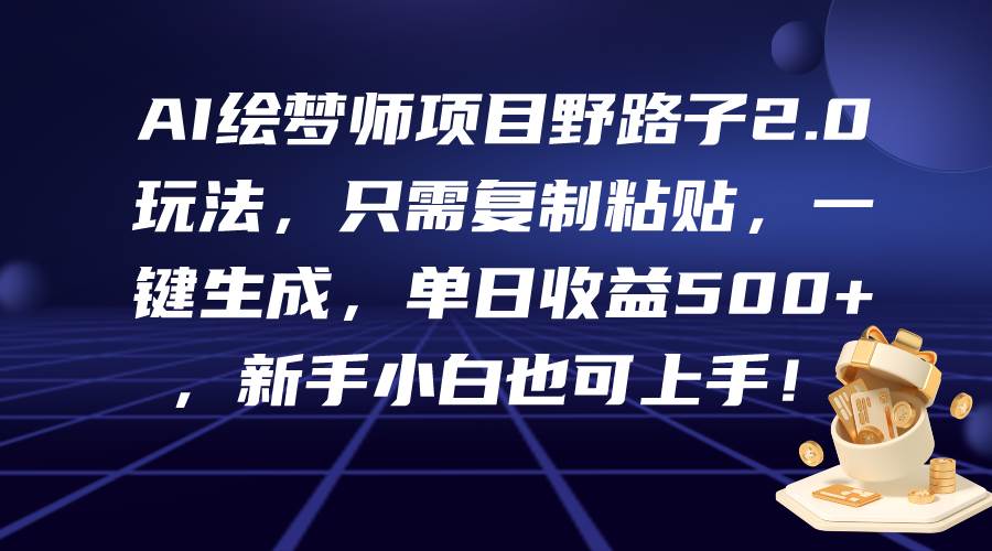 AI绘梦师项目野路子2.0玩法，只需复制粘贴，一键生成，单日收益500+，新…-村长副业网