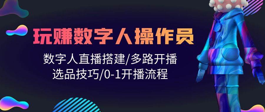 人人都能玩赚数字人操作员 数字人直播搭建/多路开播/选品技巧/0-1开播流程-村长副业网