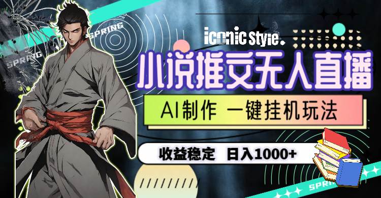小说推文无人直播一键挂机最新玩法，AI制作，收益稳定，日入1000+-村长副业网