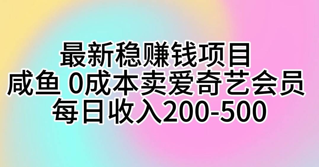 最新稳赚钱项目 咸鱼 0成本卖爱奇艺会员 每日收入200-500-村长副业网