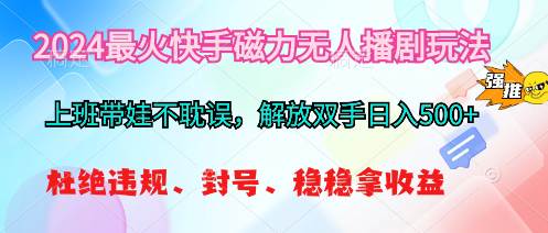 2024最火快手磁力无人播剧玩法，解放双手日入500+-村长副业网