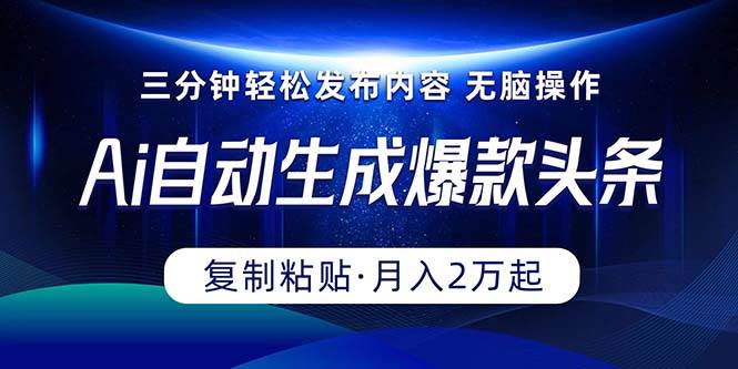 Ai一键自动生成爆款头条，三分钟快速生成，复制粘贴即可完成， 月入2万+-村长副业网