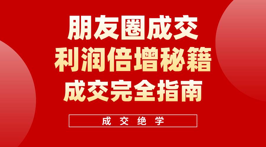 【白龙笔记】朋友圈成交利润倍增秘籍（无水印）-村长副业网