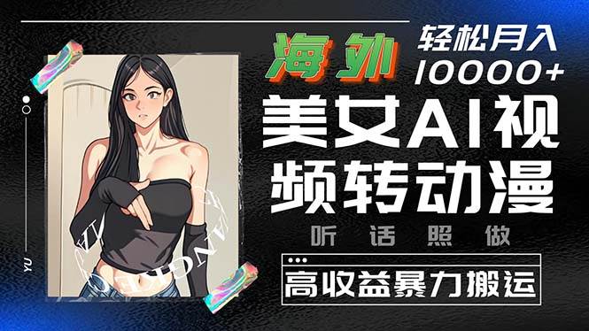 海外美女AI视频转动漫，高收益暴力搬运，听话照做，轻松月入10000+-村长副业网