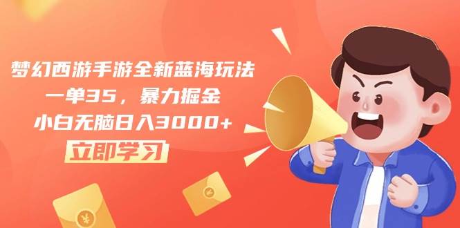 梦幻西游手游全新蓝海玩法，一单35，暴力掘金，小白无脑日入3000+-村长副业网