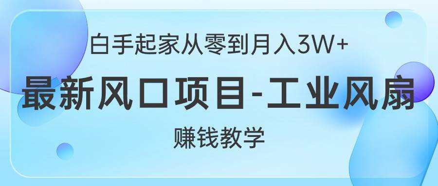 白手起家从零到月入3W+，最新风口项目-工业风扇赚钱教学-村长副业网