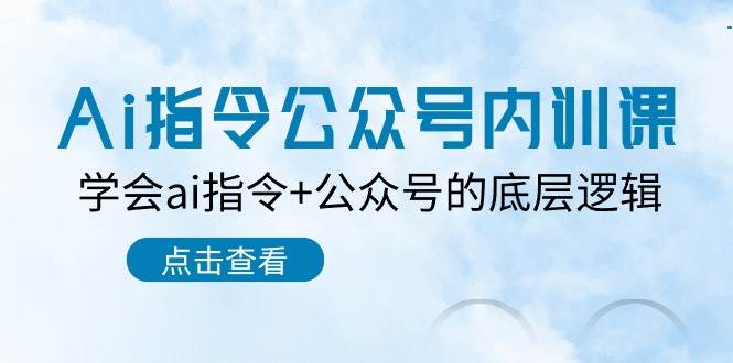 Ai指令-公众号内训课：学会ai指令+公众号的底层逻辑（7节课）-村长副业网