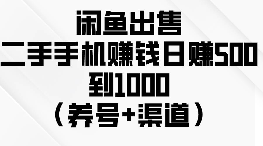 闲鱼出售二手手机赚钱，日赚500到1000（养号+渠道）-村长副业网