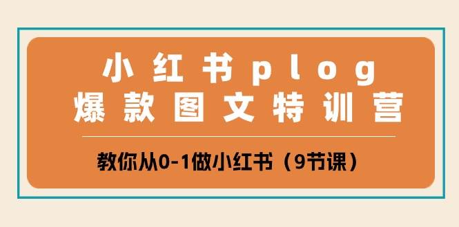 小红书 plog爆款图文特训营，教你从0-1做小红书（9节课）-村长副业网