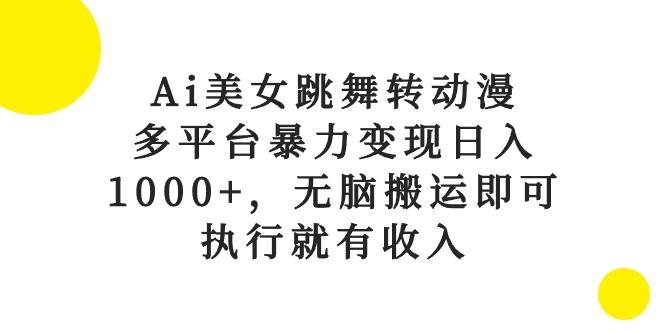 Ai美女跳舞转动漫，多平台暴力变现日入1000+，无脑搬运即可，执行就有收入-村长副业网