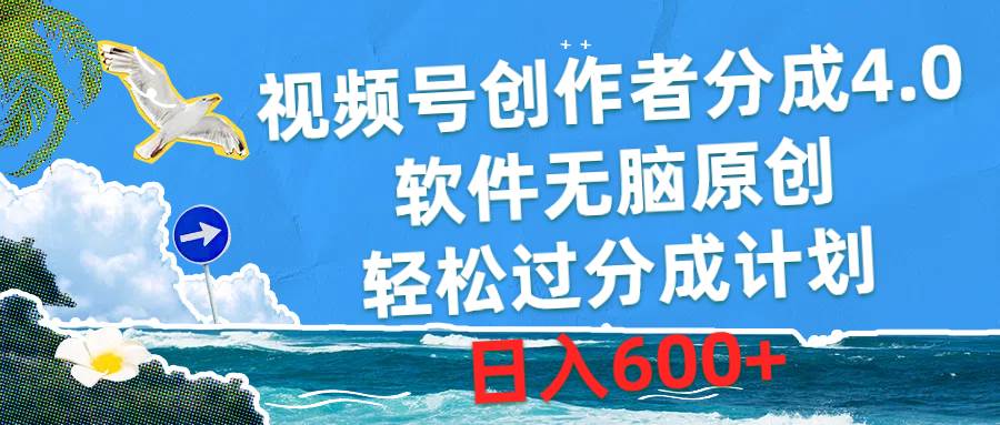 视频号创作者分成4.0，软件无脑原创，轻松过分成计划，日入600+-村长副业网