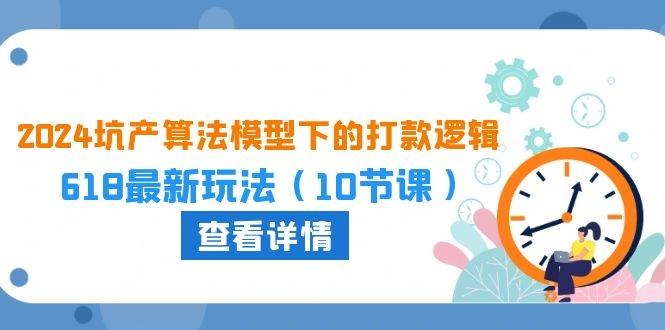 2024坑产算法 模型下的打款逻辑：618最新玩法（10节课）-村长副业网