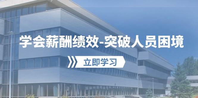 学会薪酬绩效-突破人员困境：建立自己的【薪酬+绩效】体系，企业与员工…-村长副业网
