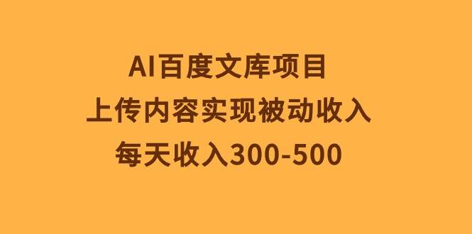AI百度文库项目，上传内容实现被动收入，每天收入300-500-村长副业网