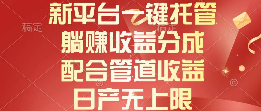 新平台一键托管，躺赚收益分成，配合管道收益，日产无上限-村长副业网