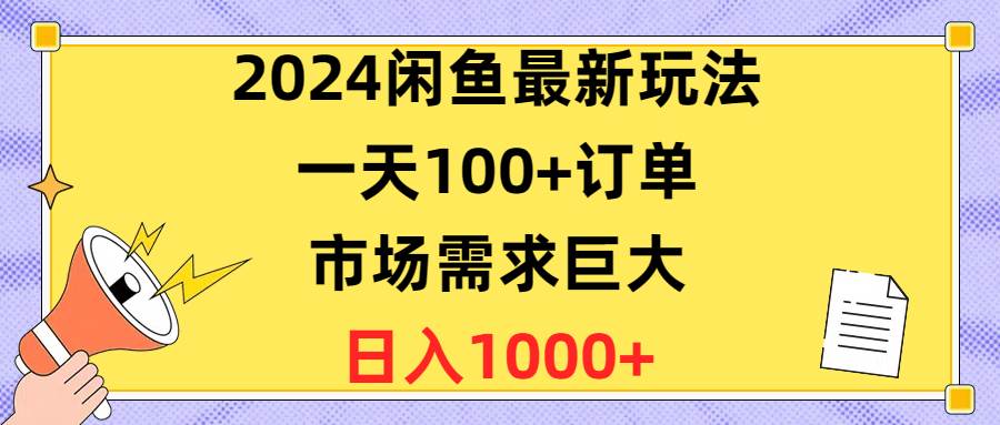 2024闲鱼最新玩法，一天100+订单，市场需求巨大，日入1400+-村长副业网