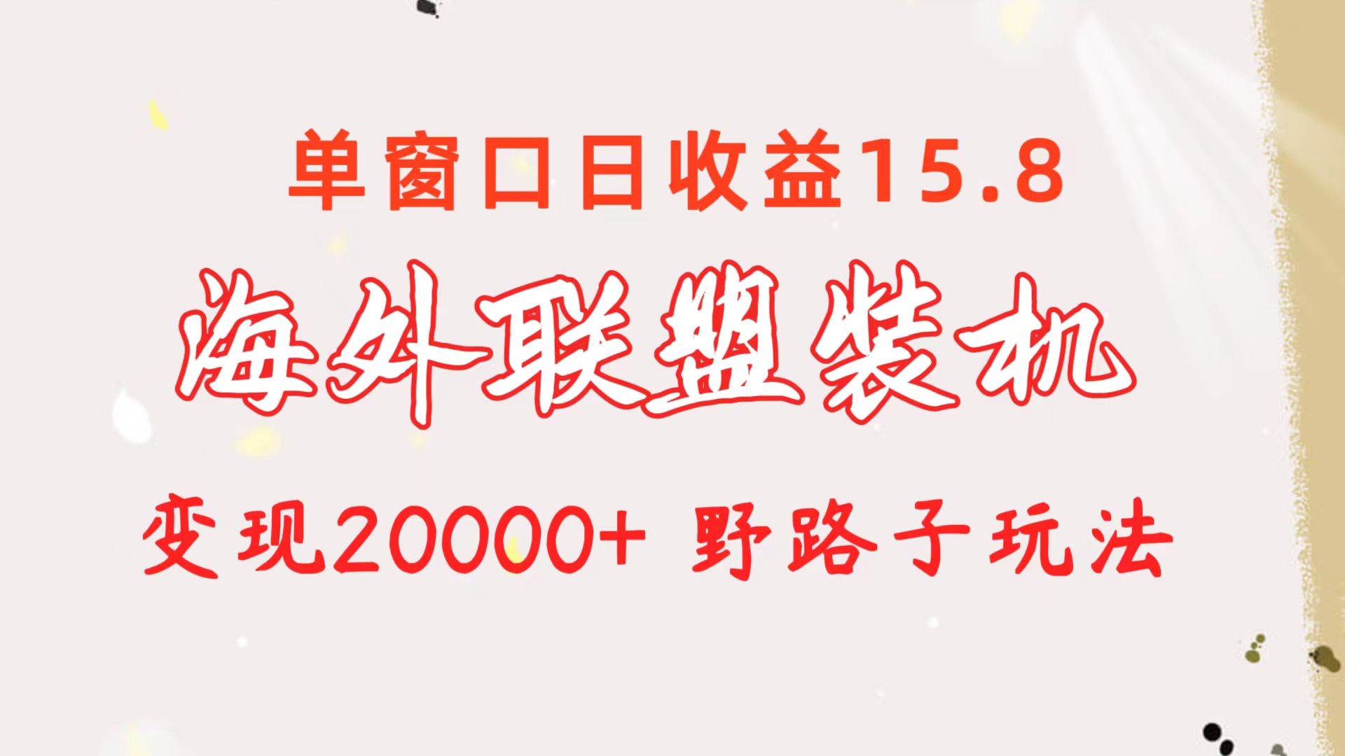 海外联盟装机 单窗口日收益15.8  变现20000+ 野路子玩法-村长副业网
