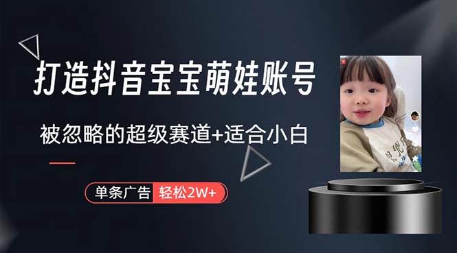 打造抖音宝宝账号，一条广告2W，大部分人忽略的超级赛道，小白简单入手-村长副业网