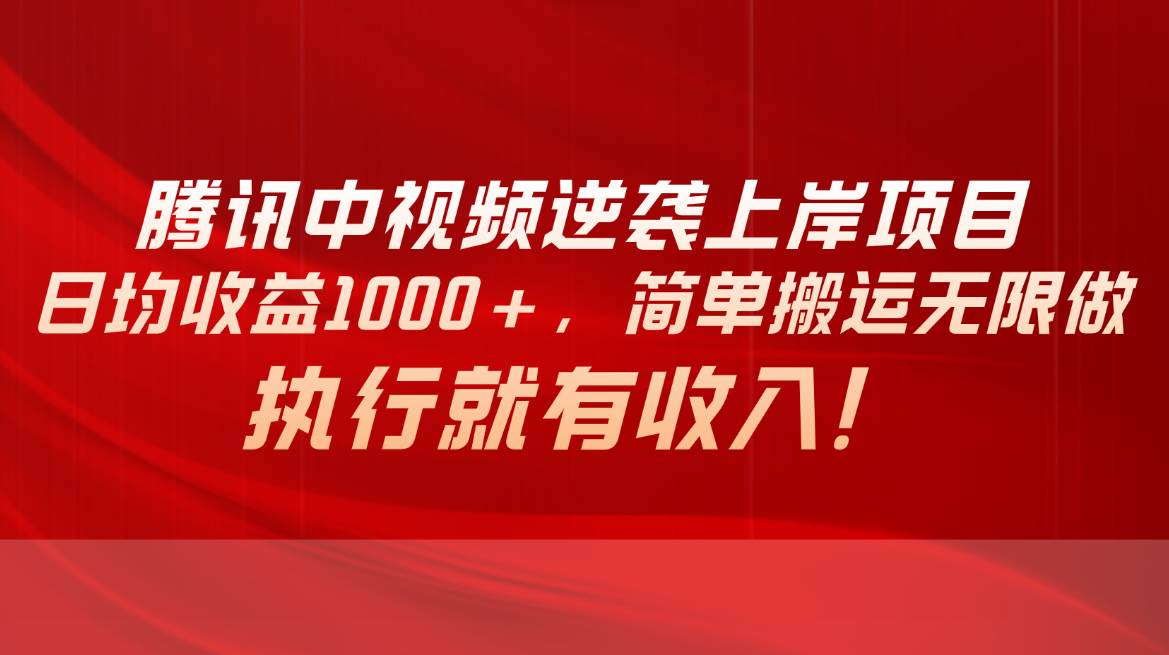 腾讯中视频项目，日均收益1000+，简单搬运无限做，执行就有收入-村长副业网