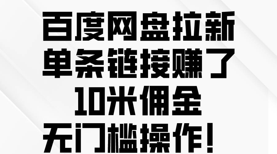 百度网盘拉新，单条链接赚了10米佣金，无门槛操作！-村长副业网
