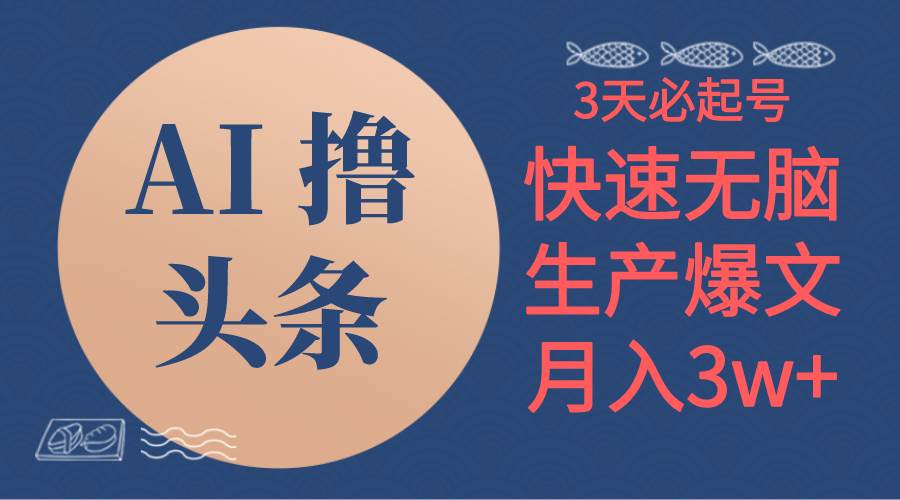AI撸头条3天必起号，无脑操作3分钟1条，复制粘贴简单月入3W+-村长副业网