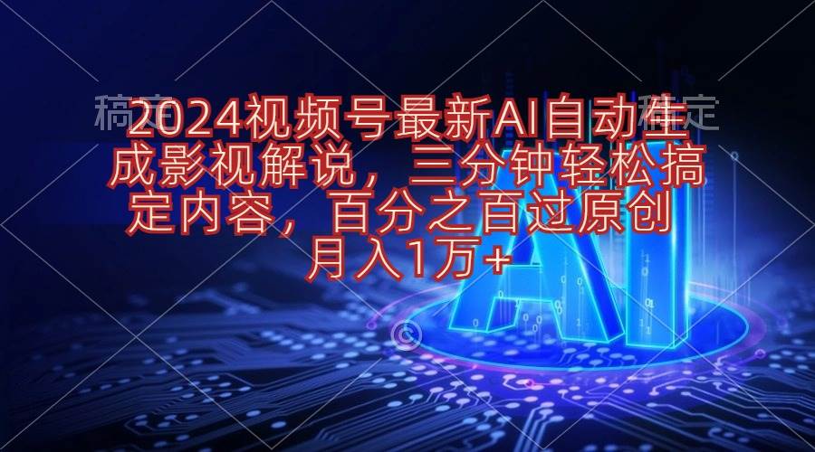 2024视频号最新AI自动生成影视解说，三分钟轻松搞定内容，百分之百过原…-村长副业网