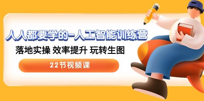 人人都要学的-人工智能训练营，落地实操 效率提升 玩转生图 (22节视频课)-村长副业网