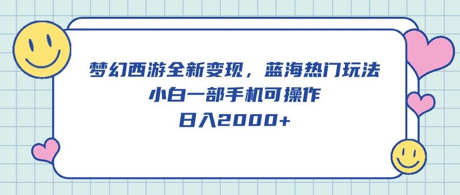 梦幻西游全新变现，蓝海热门玩法，小白一部手机可操作，日入2000+-村长副业网