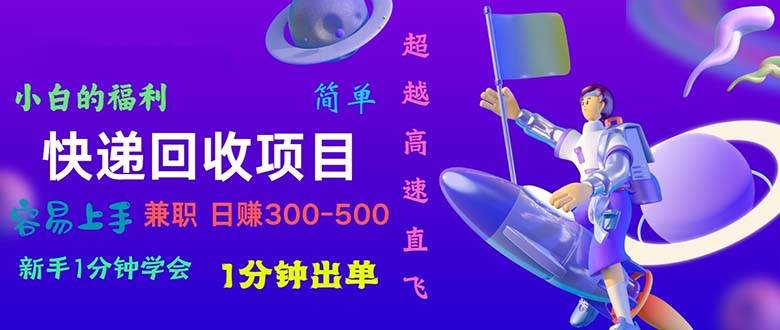 快递回收项目，小白一分钟学会，一分钟出单，可长期干，日赚300~800-村长副业网