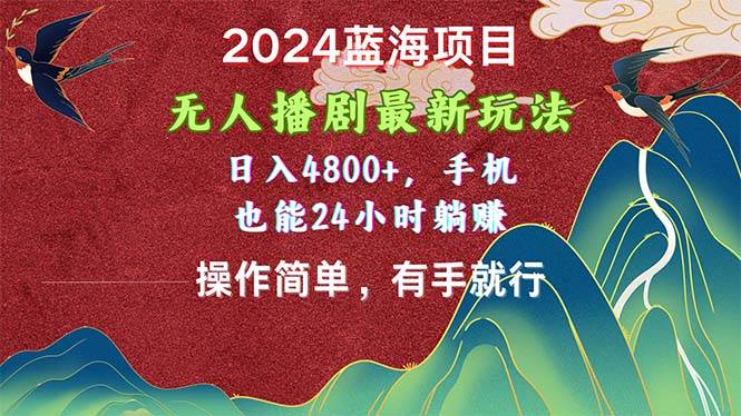 2024蓝海项目，无人播剧最新玩法，日入4800+，手机也能操作简单有手就行-村长副业网