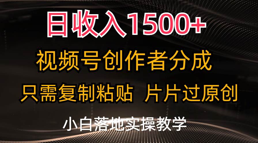 日收入1500+，视频号创作者分成，只需复制粘贴，片片过原创，小白也可…-村长副业网